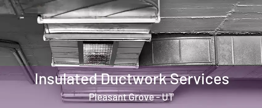  Insulated Ductwork Services Pleasant Grove - UT