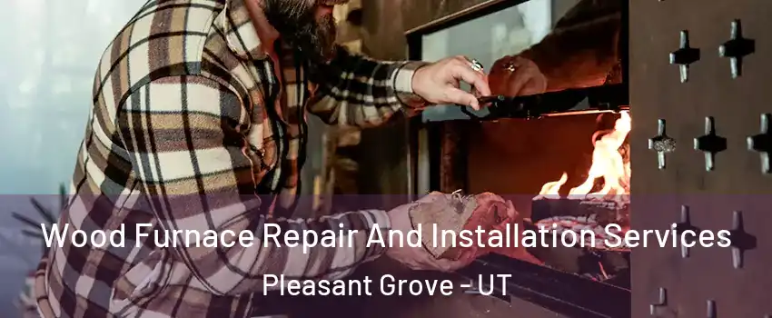  Wood Furnace Repair And Installation Services Pleasant Grove - UT